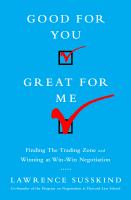Good for You, Great for Me : Finding the Trading Zone and Winning at Win-Win Negotiation.