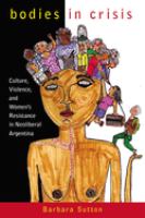 Bodies in crisis : culture, violence, and women's resistance in neoliberal Argentina /