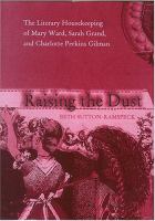 Raising the dust : the literary housekeeping of Mary Ward, Sarah Grand, and Charlotte Perkins Gilman /