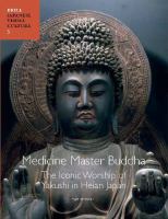 Medicine Master Buddha : The Iconic Worship of Yakushi in Heian Japan.
