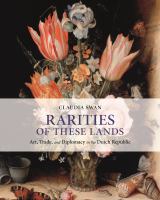 Rarities of these lands : art, trade, and diplomacy in the Dutch Republic /