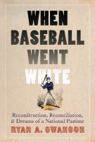 When baseball went white reconstruction, reconciliation, and dreams of a national pastime /