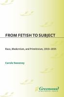 From fetish to subject race, modernism, and primitivism, 1919-1935 /