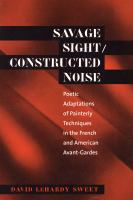 Savage sight/constructed noise : poetic adaptations of painterly techniques in the French and American avant-gardes /