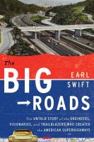 The big roads : the untold story of the engineers, visionaries, and trailblazers who created the American superhighways /