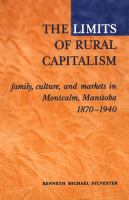 The Limits of Rural Capitalism : Family, Culture, and Markets in Montcalm, Manitoba, 1870-1940.