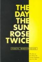 The day the sun rose twice : the story of the Trinity Site nuclear explosion, July 16, 1945 /