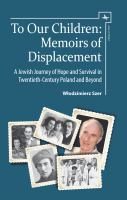 To our children memoirs of displacement : a Jewish journey of hope and survival in twentieth-century Poland and beyond /