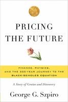 Pricing the future finance, physics, and the 300-year journey to the Black-Scholes equation : a story of genius and discovery /