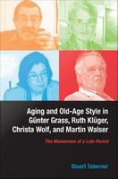 Aging and old-age style in Gunter Grass, Ruth Klüger, Christa Wolf, and Martin Walser : the mannerism of a late period /