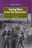 Rearing wolves to our own destruction : slavery in Richmond, Virginia, 1782-1865 /