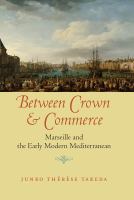 Between crown and commerce Marseille and the early modern Mediterranean /