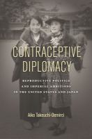 Contraceptive Diplomacy : Reproductive Politics and Imperial Ambitions in the United States and Japan.
