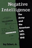 Negative Intelligence : The Army and the American Left, 1917-1941.