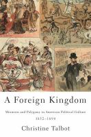 A foreign kingdom : Mormons and polygamy in American political culture, 1852-1890 /