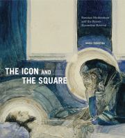 The icon and the square Russian modernism and the Russo-Byzantine revival /