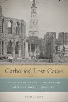 Catholics' lost cause : South Carolina Catholics and the American South, 1820-1861 /