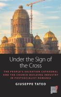 Under the sign of the cross : the people's salvation cathedral and the church-building industry in postsocialist Romania /
