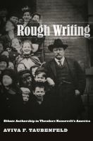 Rough writing ethnic authorship in Theodore Roosevelt's America /