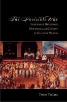 The invisible war indigenous devotions, discipline, and dissent in colonial Mexico /