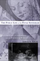 The public life of the fetal sonogram technology, consumption, and the politics of reproduction /