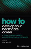 How to develop your healthcare career a guide to employability and professional development /