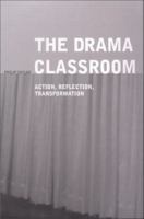 The Drama Classroom : Action, Reflection, Transformation.