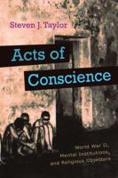 Acts of conscience World War II, mental institutions, and religious objectors /