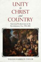 Unity in Christ and country American Presbyterians in the Revolutionary era, 1758-1801 /