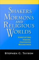 Shakers, Mormons, and religious worlds conflicting visions, contested boundaries /