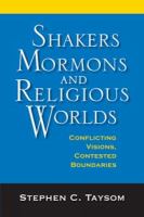Shakers, Mormons, and religious worlds : conflicting visions, contested boundaries /