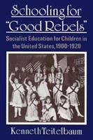 Schooling for "good rebels" : socialist education for children in the United States, 1900-1920 /