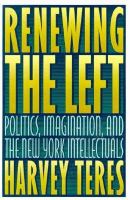 Renewing the left : politics, imagination, and the New York intellectuals /