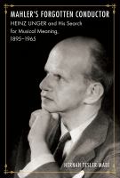 Mahler's forgotten conductor : Heinz Unger and his search for Jewish meaning, 1895-1965 /