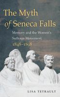 The Myth of Seneca Falls : Memory and the Women's Suffrage Movement, 1848-1898.