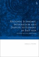 Regional Economic Integration and Dispute Settlement in East Asia : The Evolving Legal Framework.