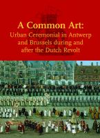 A common art : urban ceremonial in Antwerp and Brussels during and after the Dutch revolt /