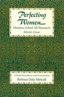 Perfecting women : Maulana Ashraf ʻAli Thanawi's Bihishti zewar : a partial translation with commentary /