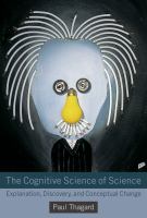 The cognitive science of science explanation, discovery, and conceptual change /
