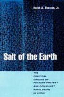 Salt of the earth : the political origins of peasant protest and communist revolution in China /