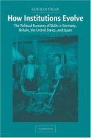 How institutions evolve : the political economy of skills in Germany, Britain, the United States, and Japan /