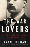 The war lovers : Roosevelt, Lodge, Hearst, and the rush to empire, 1898 /