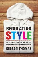 Regulating style : intellectual property law and the business of fashion in Guatemala /