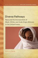 Diverse pathways : race and the incorporation of Black, White, and Arab-origin Africans in the United States /