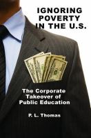 Ignoring poverty in the U.S. the corporate takeover of public education /