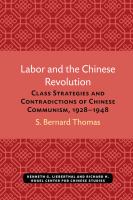 Labor and the Chinese Revolution class strategies and contradictions of Chinese Communism, 1928-48 /