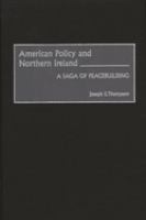 American policy and Northern Ireland : a saga of peacebuilding /