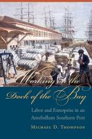 Working on the Dock of the Bay : Labor and Enterprise in an Antebellum Southern Port.