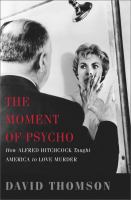 The moment of Psycho : how Alfred Hitchcock taught America to love murder /