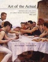 Art of the actual : naturalism and style in early Third Republic France, 1880-1900 /